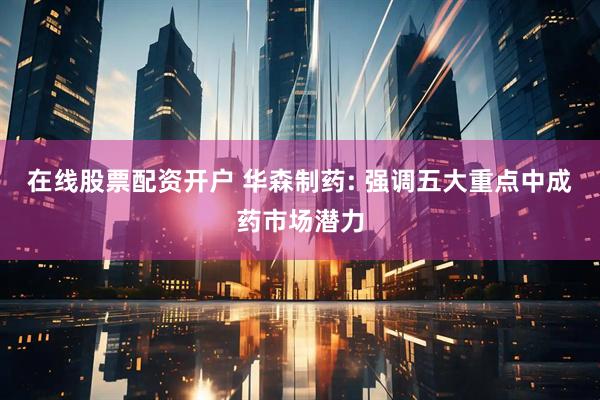 在线股票配资开户 华森制药: 强调五大重点中成药市场潜力