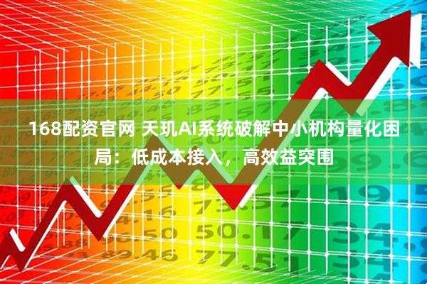 168配资官网 天玑AI系统破解中小机构量化困局：低成本接入，高效益突围