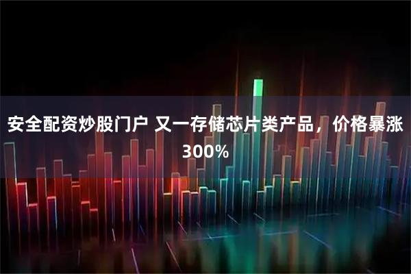 安全配资炒股门户 又一存储芯片类产品，价格暴涨300%